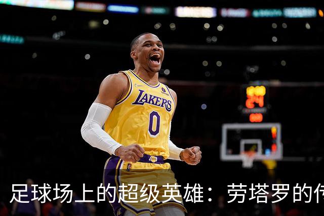 足球场上的超级英雄：劳塔罗的传奇之路