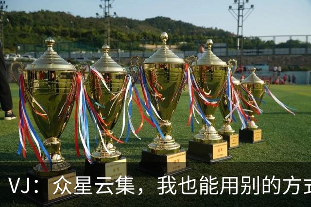 VJ：众星云集，我也能用别的方式闪耀赛场